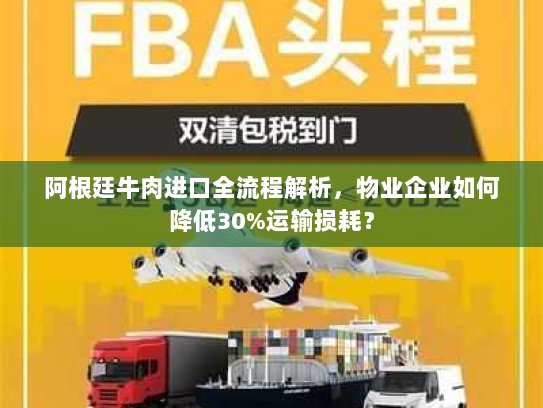 阿根廷牛肉进口全流程解析，物业企业如何降低30%运输损耗？