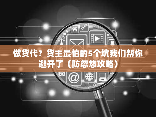 做货代？货主最怕的5个坑我们帮你避开了（防忽悠攻略）