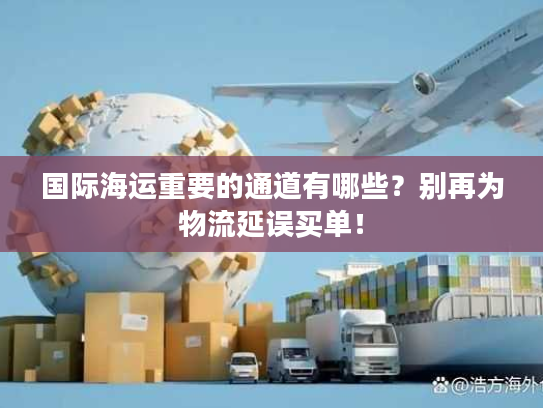 国际海运重要的通道有哪些？别再为物流延误买单！