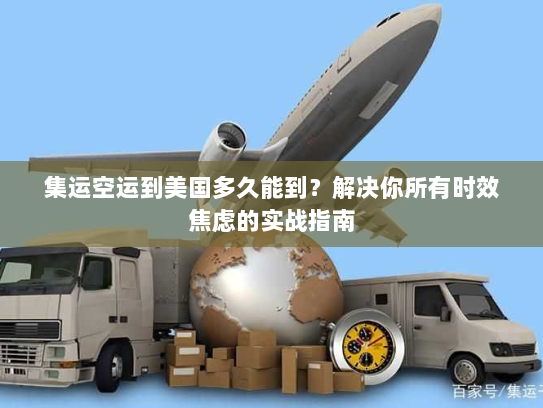 集运空运到美国多久能到?解决你所有时效焦虑的实战指南 集运空运到美国多久能到?解决你所有时效焦虑的实战指南