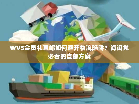 WVS会员礼直邮如何避开物流陷阱？海淘党必看的直邮方案