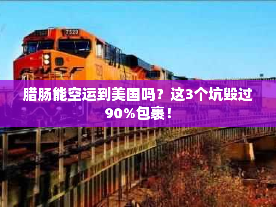 腊肠能空运到美国吗？这3个坑毁过90%包裹！