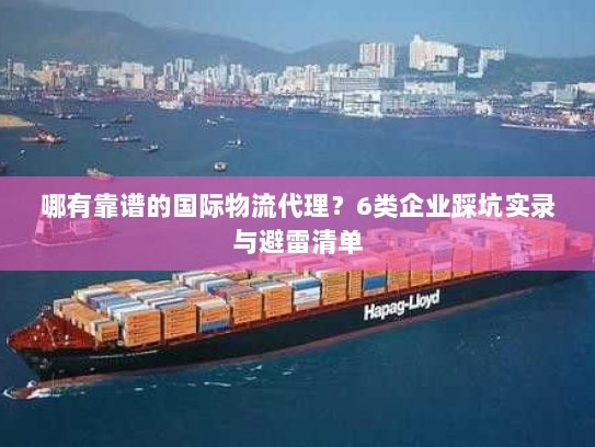 哪有靠谱的国际物流代理?6类企业踩坑实录与避雷清单 哪有靠谱的国际物流代理?6类企业踩坑实录与避雷清单