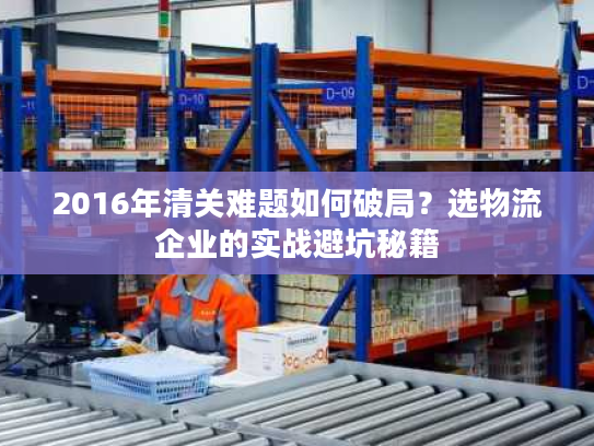 2016年清关难题如何破局？选物流企业的实战避坑秘籍