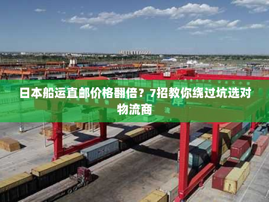 日本船运直邮价格翻倍？7招教你绕过坑选对物流商