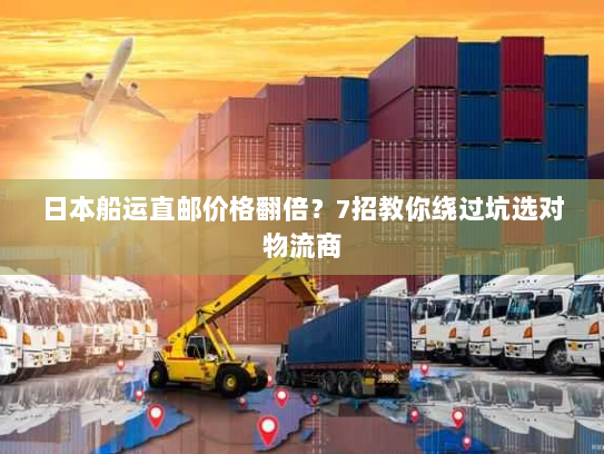 日本船运直邮价格翻倍?7招教你绕过坑选对物流商 日本船运直邮价格翻倍?7招教你绕过坑选对物流商