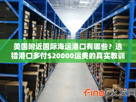 美国附近国际海运港口有哪些?选错港口多付$20000运费的真实教训 美国附近国际海运港口有哪些?选错港口多付$20000运费的真实教训