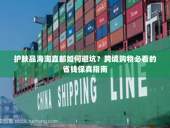 护肤品海淘直邮如何避坑?跨境购物必看的省钱保真指南 护肤品海淘直邮如何避坑?跨境购物必看的省钱保真指南