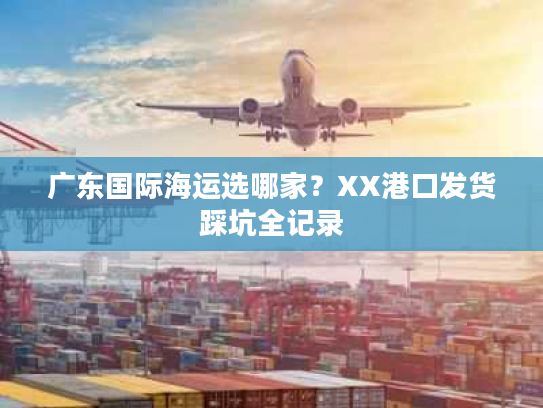 广东国际海运选哪家？XX港口发货踩坑全记录