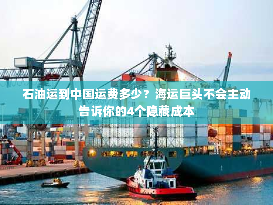 石油运到中国运费多少?海运巨头不会主动告诉你的4个隐藏成本 石油运到中国运费多少?海运巨头不会主动告诉你的4个隐藏成本
