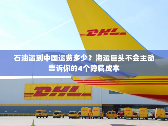 石油运到中国运费多少?海运巨头不会主动告诉你的4个隐藏成本 石油运到中国运费多少?海运巨头不会主动告诉你的4个隐藏成本