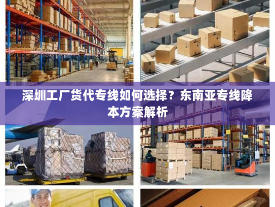 深圳工厂货代专线如何选择?东南亚专线降本方案解析 深圳工厂货代专线如何选择?东南亚专线降本方案解析