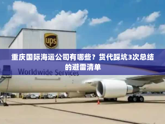 重庆国际海运公司有哪些?货代踩坑3次总结的避雷清单 重庆国际海运公司有哪些?货代踩坑3次总结的避雷清单