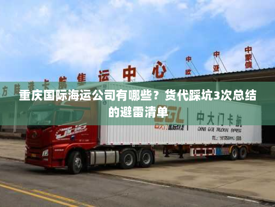 重庆国际海运公司有哪些?货代踩坑3次总结的避雷清单 重庆国际海运公司有哪些?货代踩坑3次总结的避雷清单