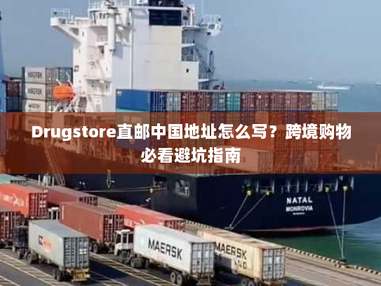 Drugstore直邮中国地址怎么写？跨境购物必看避坑指南