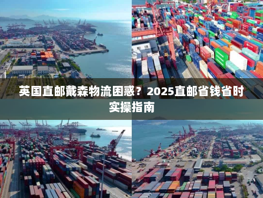 英国直邮戴森物流困惑?2025直邮省钱省时实操指南 英国直邮戴森物流困惑?2025直邮省钱省时实操指南