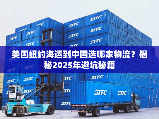 美国纽约海运到中国选哪家物流？揭秘2025年避坑秘籍