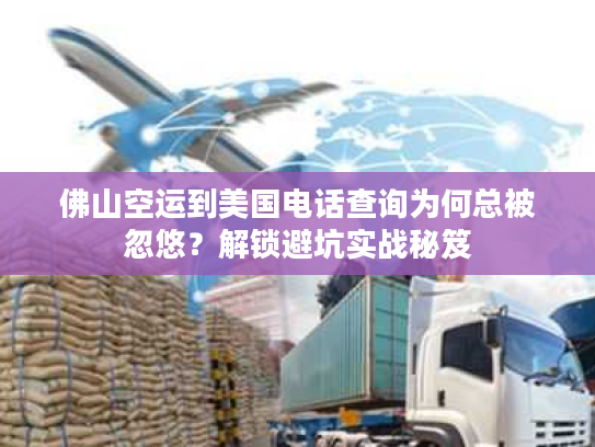 佛山空运到美国电话查询为何总被忽悠？解锁避坑实战秘笈
