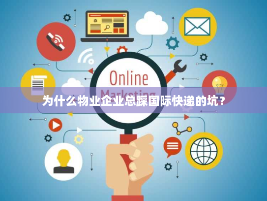 为什么物业企业总踩国际快递的坑? 为什么物业企业总踩国际快递的坑?