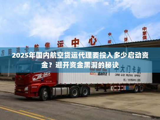 2025年国内航空货运代理要投入多少启动资金？避开资金黑洞的秘诀