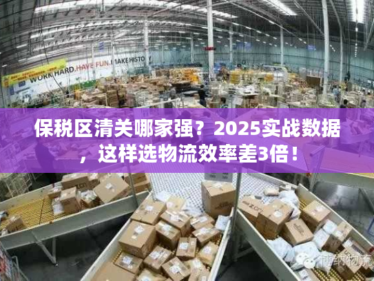保税区清关哪家强？2025实战数据，这样选物流效率差3倍！