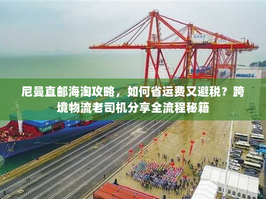 尼曼直邮海淘攻略,如何省运费又避税?跨境物流老司机分享全流程秘籍 尼曼直邮海淘攻略,如何省运费又避税?跨境物流老司机分享全流程秘籍