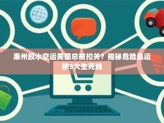 惠州胶水空运美国总被扣关?揭秘危险品运输3大生死线 惠州胶水空运美国总被扣关?揭秘危险品运输3大生死线