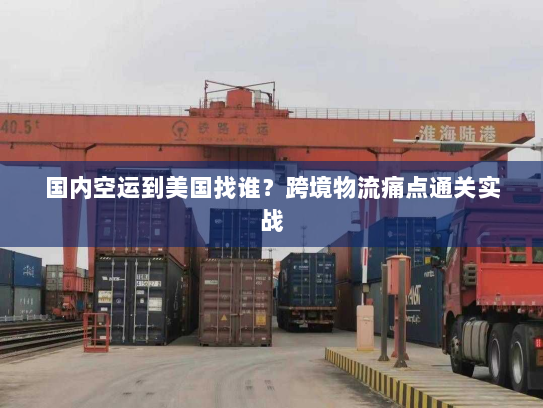 国内空运到美国找谁?跨境物流痛点通关实战 国内空运到美国找谁?跨境物流痛点通关实战