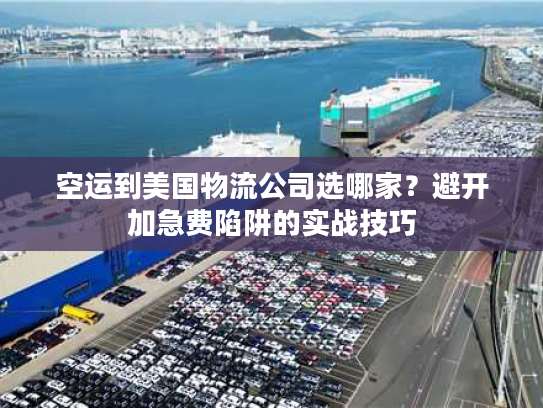 空运到美国物流公司选哪家?避开加急费陷阱的实战技巧 空运到美国物流公司选哪家?避开加急费陷阱的实战技巧