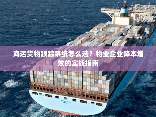 海运货物跟踪系统怎么选?物业企业降本增效的实战指南 海运货物跟踪系统怎么选?物业企业降本增效的实战指南