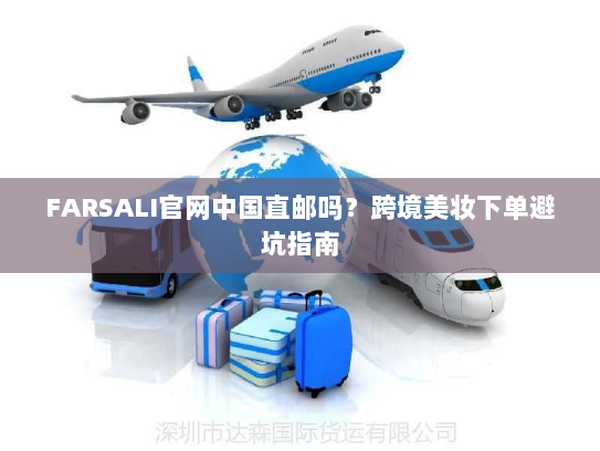FARSALI官网中国直邮吗?跨境美妆下单避坑指南 FARSALI官网中国直邮吗?跨境美妆下单避坑指南