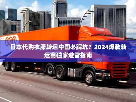 日本代购衣服转运中国必踩坑？2024爆款转运商独家避雷指南