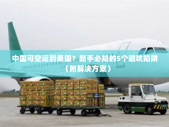 中国可空运到美国?新手必知的5个避坑陷阱(附解决方案) 中国可空运到美国?新手必知的5个避坑陷阱(附解决方案)