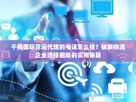 千禧国际货运代理的电话怎么找?破解物流企业选择困局的实用秘籍 千禧国际货运代理的电话怎么找?破解物流企业选择困局的实用秘籍