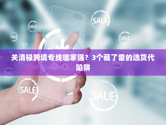 关清禄跨境专线哪家强？3个藏了雷的选货代陷阱