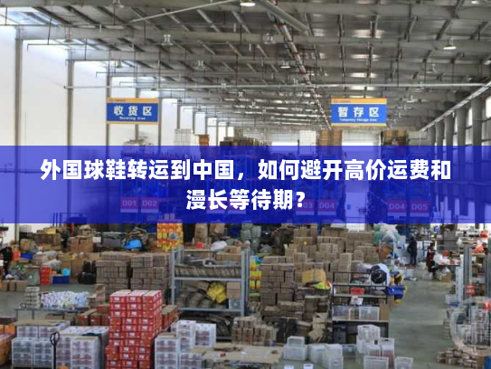 外国球鞋转运到中国,如何避开高价运费和漫长等待期? 外国球鞋转运到中国,如何避开高价运费和漫长等待期?