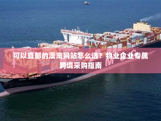 可以直邮的澳淘网站怎么选?物业企业专属跨境采购指南 可以直邮的澳淘网站怎么选?物业企业专属跨境采购指南