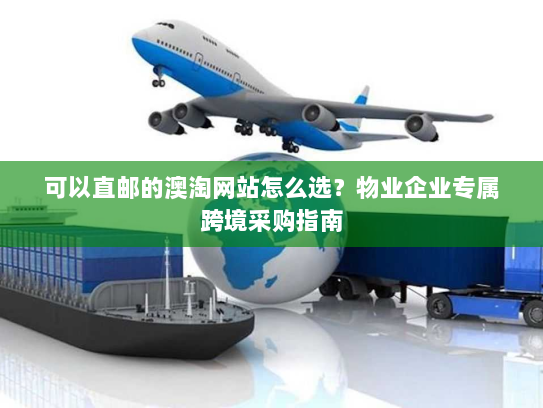 可以直邮的澳淘网站怎么选?物业企业专属跨境采购指南 可以直邮的澳淘网站怎么选?物业企业专属跨境采购指南