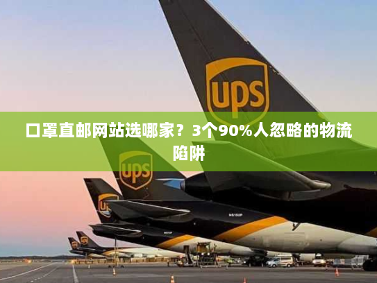 口罩直邮网站选哪家?3个90%人忽略的物流陷阱 口罩直邮网站选哪家?3个90%人忽略的物流陷阱