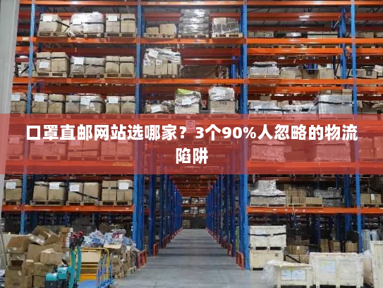 口罩直邮网站选哪家?3个90%人忽略的物流陷阱 口罩直邮网站选哪家?3个90%人忽略的物流陷阱