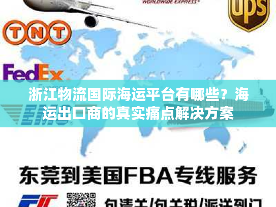 浙江物流国际海运平台有哪些?海运出口商的真实痛点解决方案 浙江物流国际海运平台有哪些?海运出口商的真实痛点解决方案