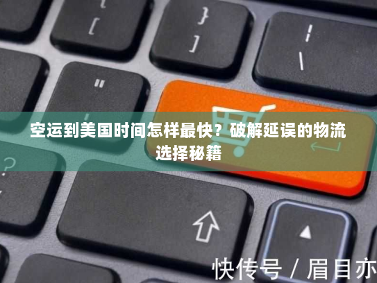 空运到美国时间怎样最快？破解延误的物流选择秘籍