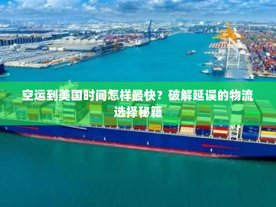 空运到美国时间怎样最快？破解延误的物流选择秘籍