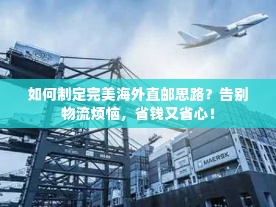 如何制定完美海外直邮思路？告别物流烦恼，省钱又省心！