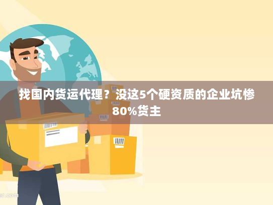找国内货运代理？没这5个硬资质的企业坑惨80%货主