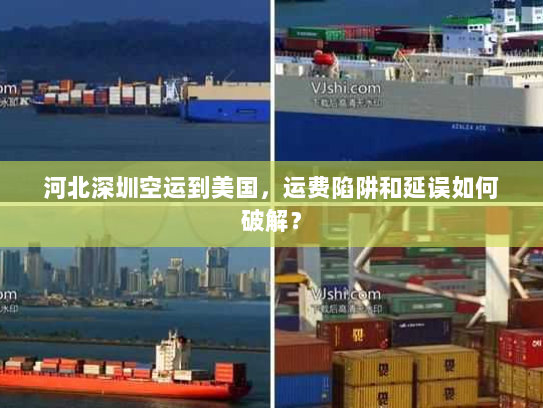 河北深圳空运到美国,运费陷阱和延误如何破解? 河北深圳空运到美国,运费陷阱和延误如何破解?