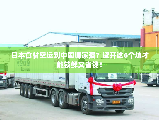 日本食材空运到中国哪家强？避开这6个坑才能锁鲜又省钱！