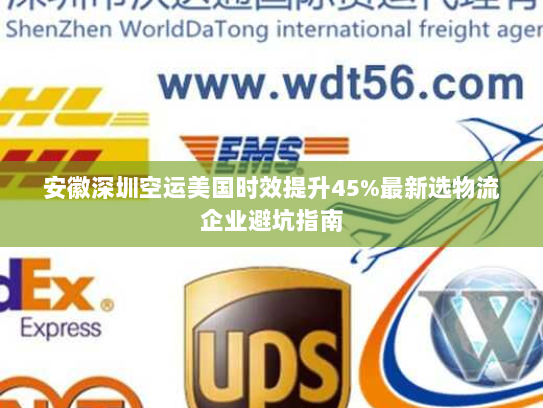 安徽深圳空运美国时效提升45%最新选物流企业避坑指南