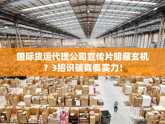 国际货运代理公司宣传片暗藏玄机？3招识破真假实力！