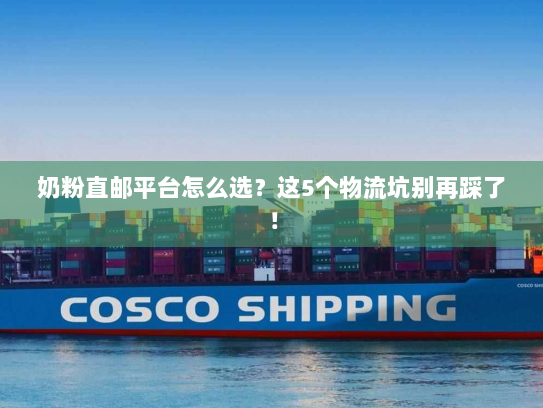 奶粉直邮平台怎么选？这5个物流坑别再踩了！